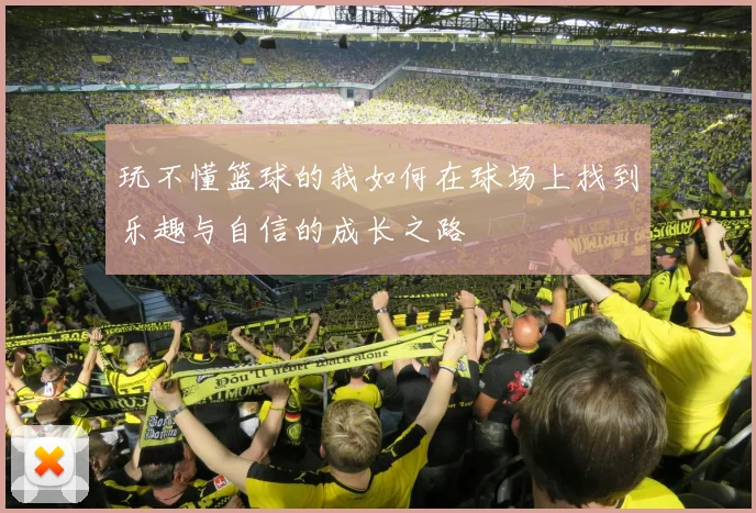 玩不懂篮球的我如何在球场上找到乐趣与自信的成长之路