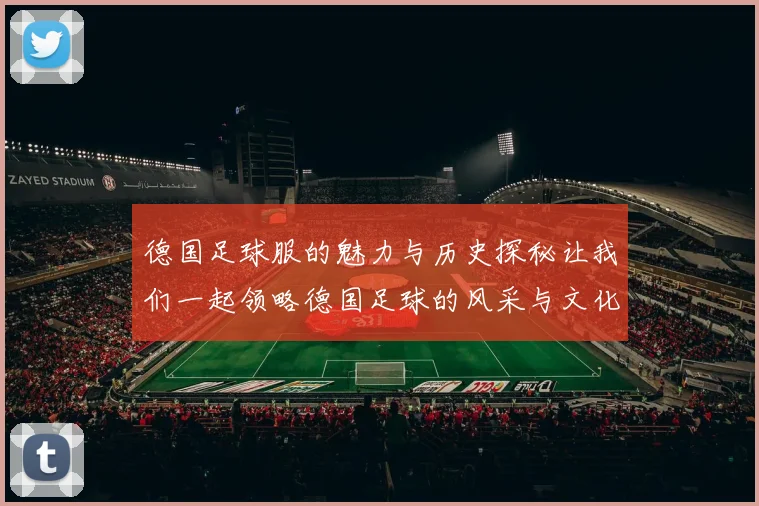 德国足球服的魅力与历史探秘让我们一起领略德国足球的风采与文化
