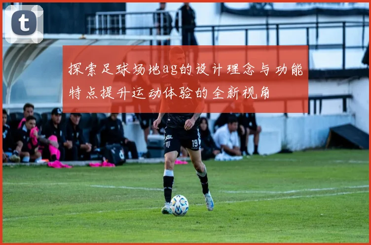 探索足球场地ag的设计理念与功能特点提升运动体验的全新视角