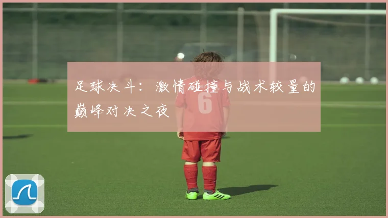 足球决斗：激情碰撞与战术较量的巅峰对决之夜