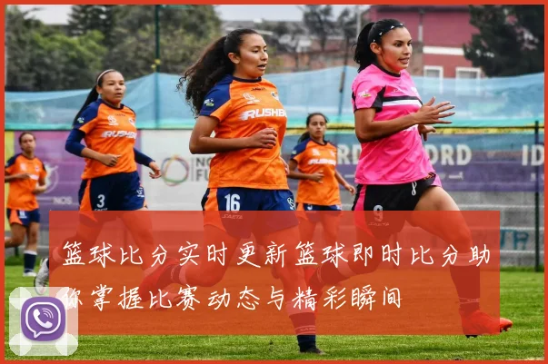 篮球比分实时更新篮球即时比分助你掌握比赛动态与精彩瞬间